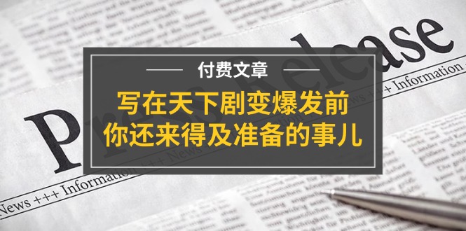 公众号付费文章《写在天下剧变爆发前，你还来得及准备的事儿》-众合网