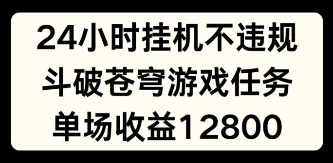 24小时无人挂JI不违规，斗破苍穹游戏任务，单场直播最高收益1280【揭秘】-众合网