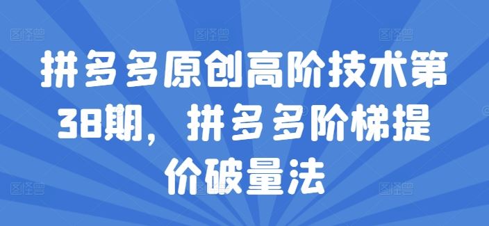 拼多多原创高阶技术第38期，拼多多阶梯提价破量法-众合网