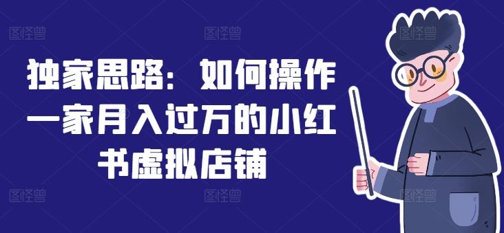 独家思路：如何操作一家月入过万的小红书虚拟店铺-众合网