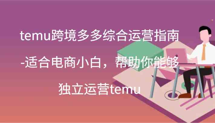 temu跨境多多综合运营指南-适合电商小白，帮助你能够独立运营temu(44节)-众合网