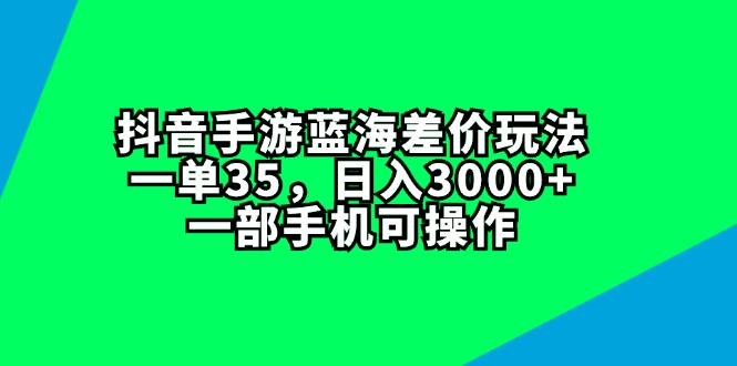 （11714期）抖音手游蓝海差价玩法，一单35，日入3000+，一部手机可操作-众合网