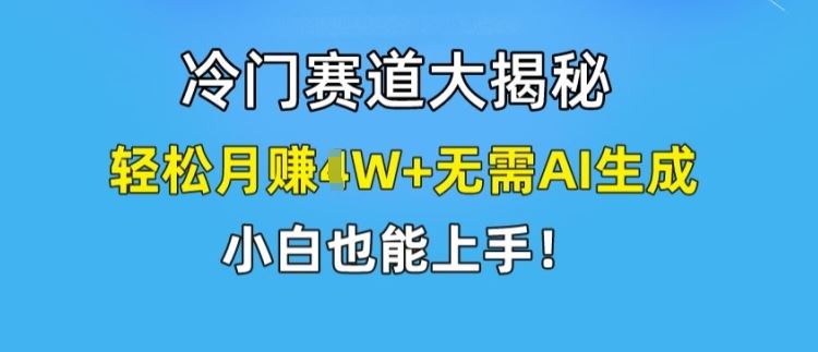 冷门赛道大揭秘，轻松月赚1W+无需AI生成，小白也能上手【揭秘】-众合网