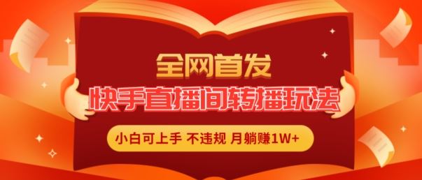 全网首发，快手直播间转播玩法简单躺赚，真正的全无人直播，小白轻松上手月入1W+【揭秘】-众合网
