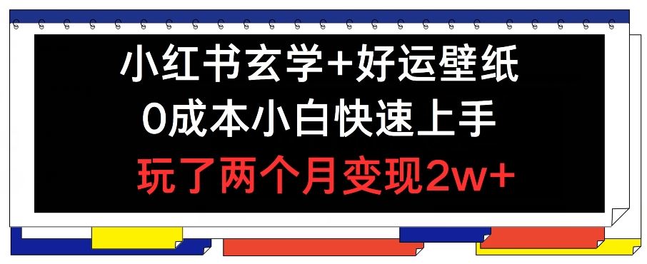 小红书玄学+好运壁纸玩法，0成本小白快速上手，玩了两个月变现2w+ 【揭秘】-众合网