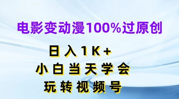 电影变动漫100%过原创，日入1K+，小白当天学会，玩转视频号【揭秘】-众合网