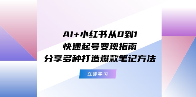 AI+小红书从0到1快速起号变现指南：分享多种打造爆款笔记方法-众合网