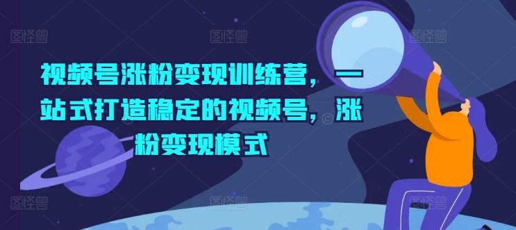 视频号涨粉变现训练营，一站式打造稳定的视频号，涨粉变现模式-众合网