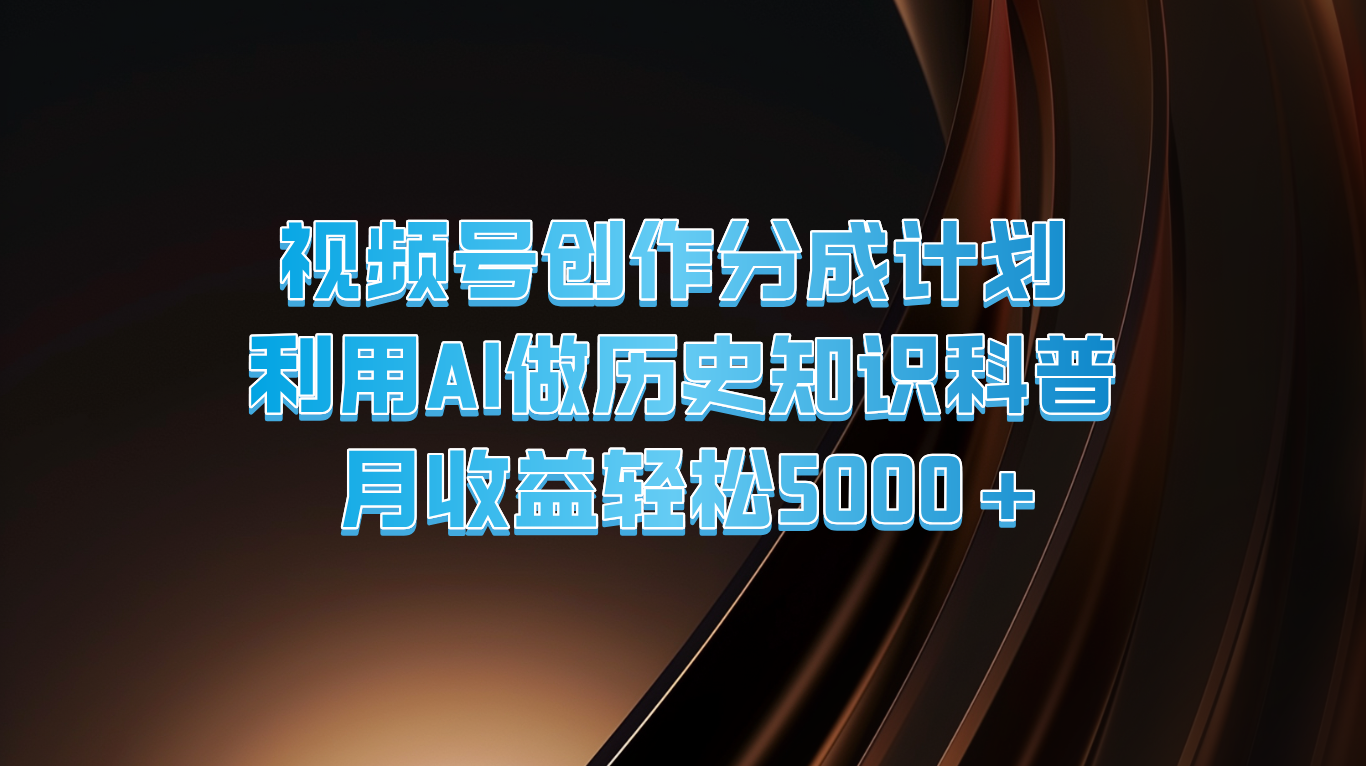 视频号创作分成计划  利用AI做历史知识科普  月收益轻松5000+-众合网