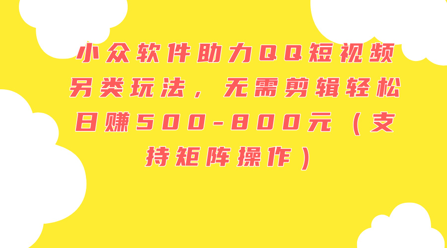 （11736期）小众软件助力QQ短视频另类玩法，无需剪辑轻松日赚500-800元（支持矩阵…-众合网