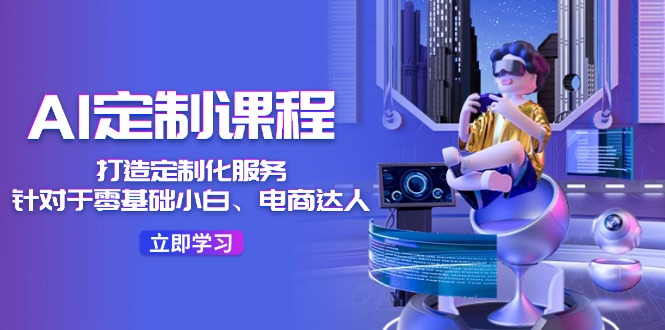 AI定制课程，打造定制化服务（针对于零基础小白、电商达人）36节课-众合网