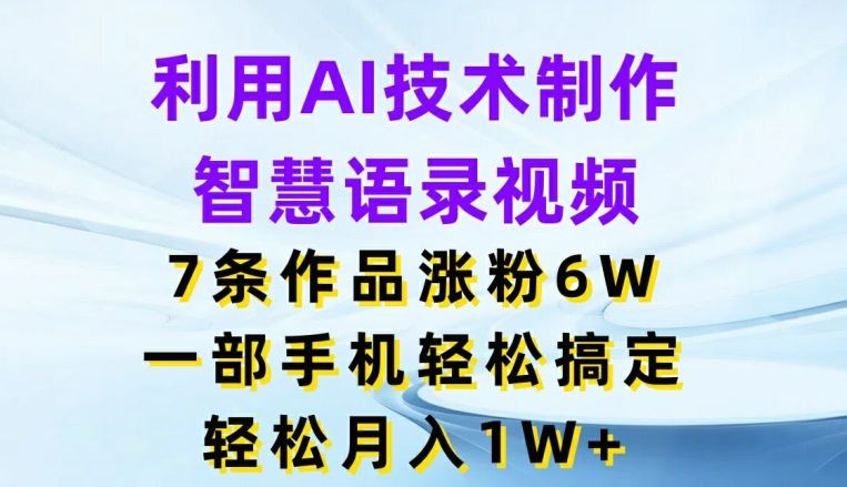 利用AI技术制作智慧语录视频，7条作品涨粉6W，一部手机轻松搞定，轻松月入1W+-众合网