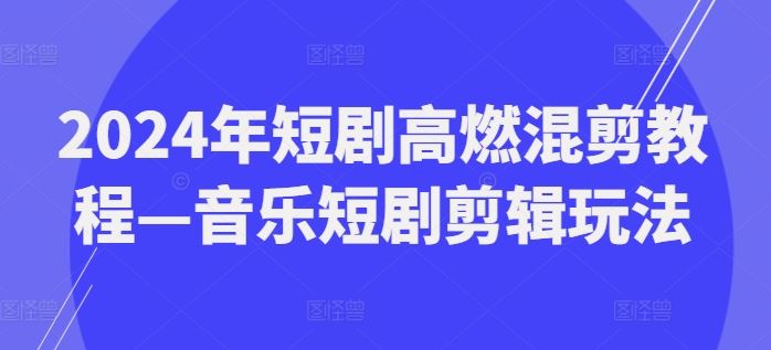 2024年短剧高燃混剪教程—音乐短剧剪辑玩法-众合网