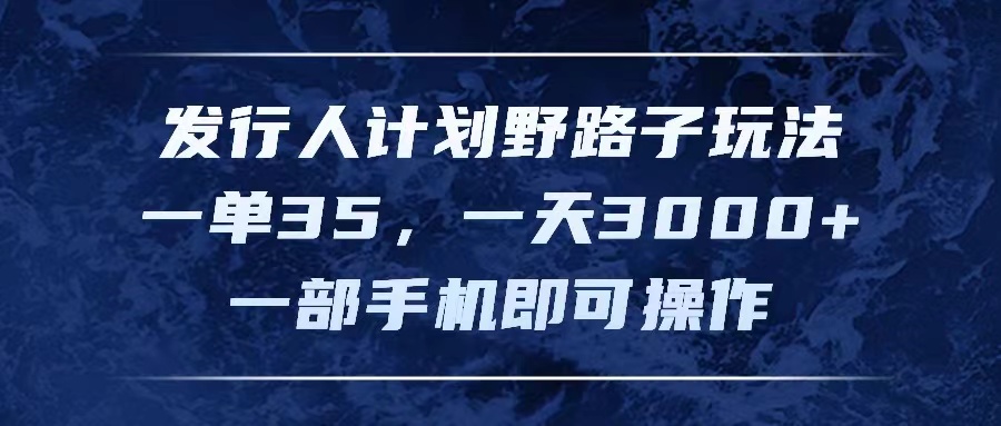 （11750期）发行人计划野路子玩法，一单35，一天3000+，一部手机即可操作-众合网