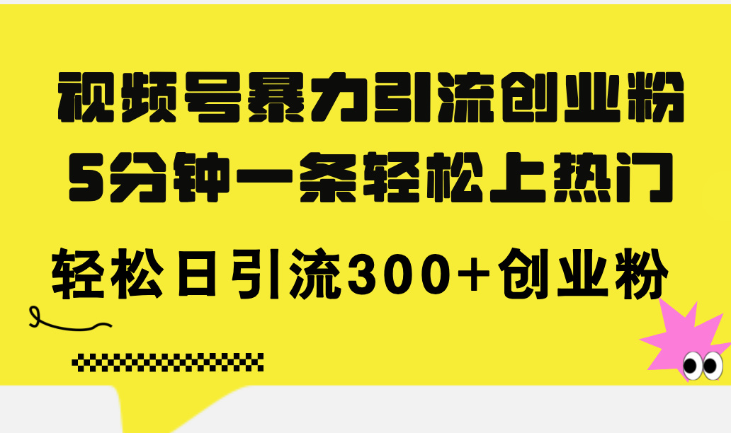 （11754期）视频号暴力引流创业粉，5分钟一条轻松上热门，轻松日引流300+创业粉-众合网