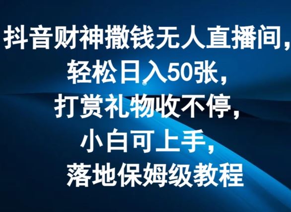抖音财神撒钱无人直播间轻松日入50张，打赏礼物收不停，小白可上手，落地保姆级教程【揭秘】-众合网