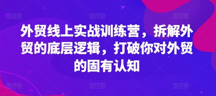 外贸线上实战训练营，拆解外贸的底层逻辑，打破你对外贸的固有认知-众合网