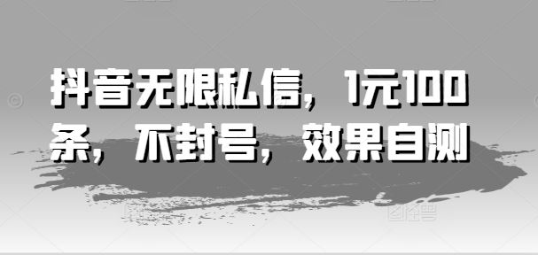 抖音无限私信，1元100条，不封号，效果自测-众合网
