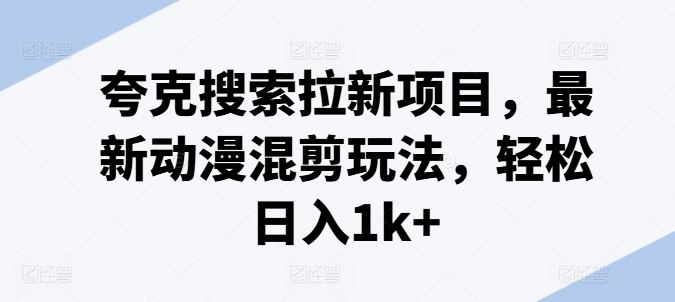 夸克搜索拉新项目，最新动漫混剪玩法，轻松日入1k+-众合网