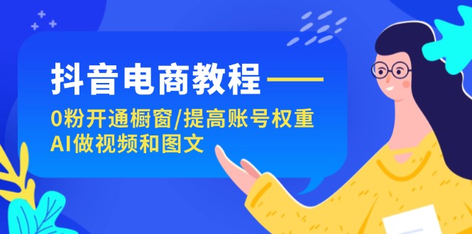 （11761期）抖音电商教程：0粉开通橱窗/提高账号权重/AI做视频和图文-众合网