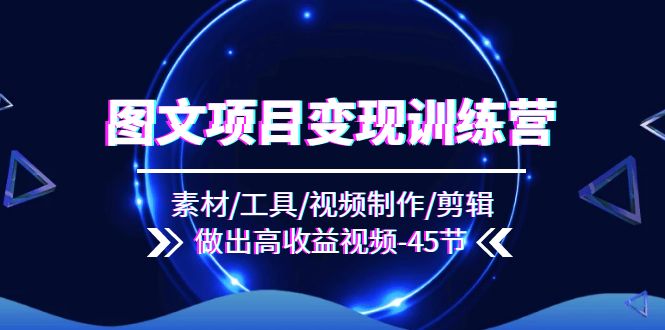 （11767期）图文项目变现训练营：素材/工具/视频制作/剪辑/做出高收益视频（45节）-众合网