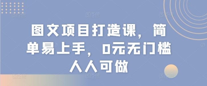 图文项目打造课，简单易上手，0元无门槛人人可做-众合网