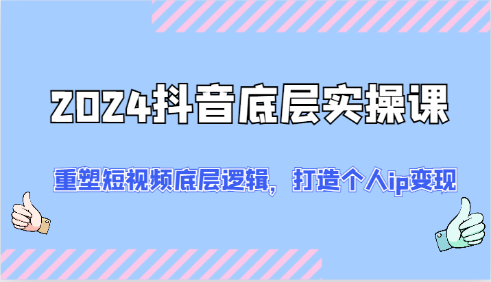2024抖音底层实操课：重塑短视频底层逻辑，打造个人ip变现（52节）-众合网