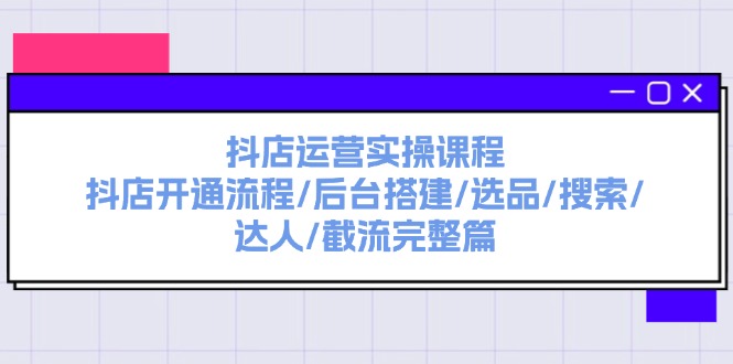 （11783期）抖店运营实操课程：抖店开通流程/后台搭建/选品/搜索/达人/截流完整篇-众合网