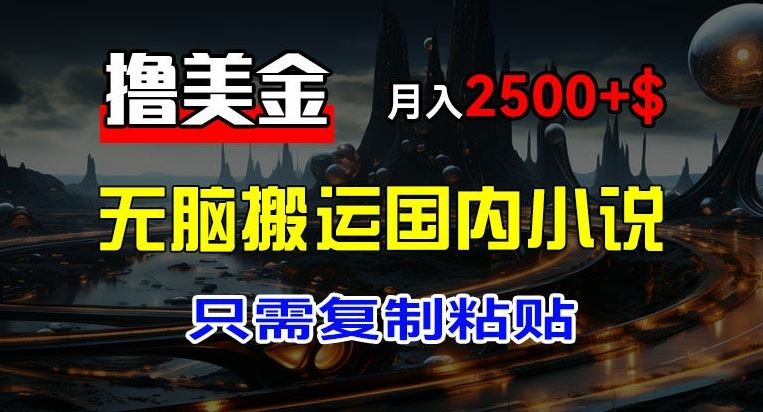 最新撸美金项目，搬运国内小说爽文，只需复制粘贴，稿费月入2500+美金，新手也能快速上手【揭秘】-众合网