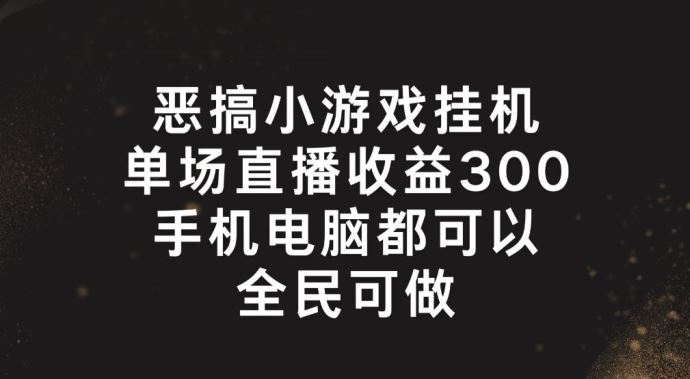 恶搞小游戏挂机，单场直播300+，全民可操作【揭秘】-众合网