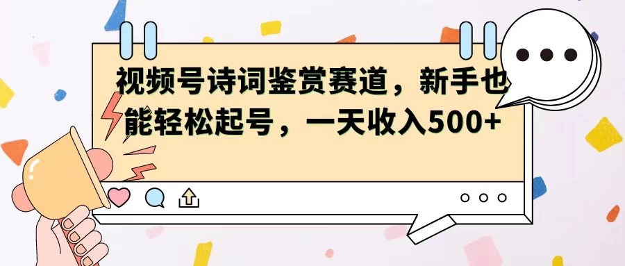 视频号赛道——诗词鉴赏，新手也能轻松起号，一天收入500+-众合网