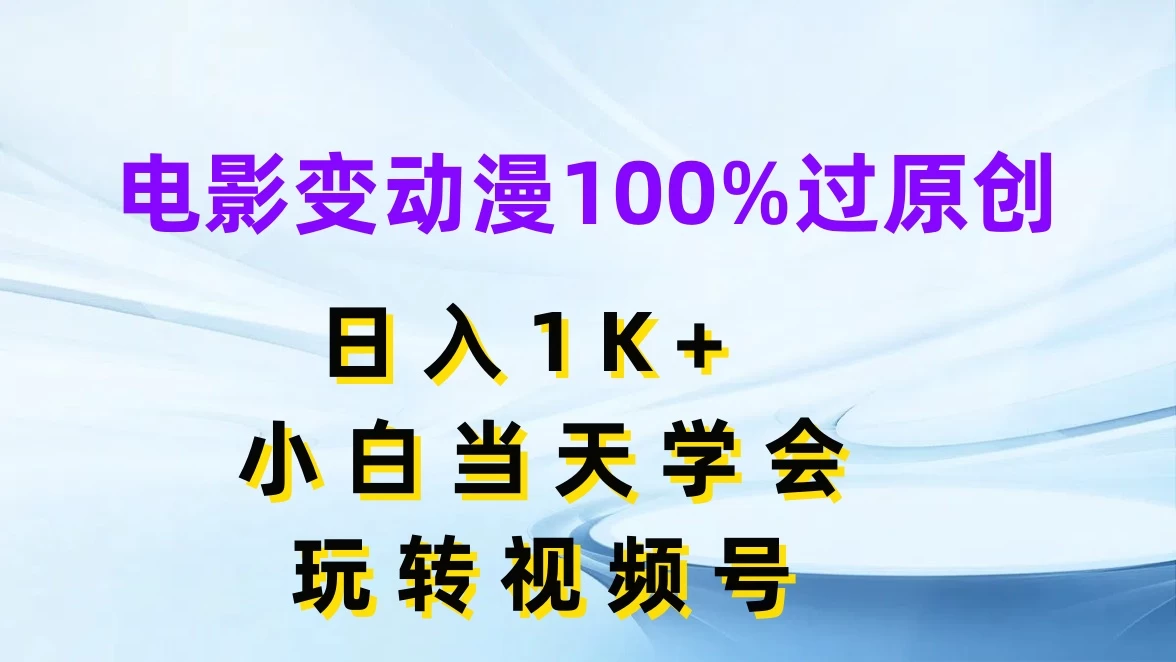 电影变动漫100%过原创，日入1K+，小白当天学会玩转视频号-众合网