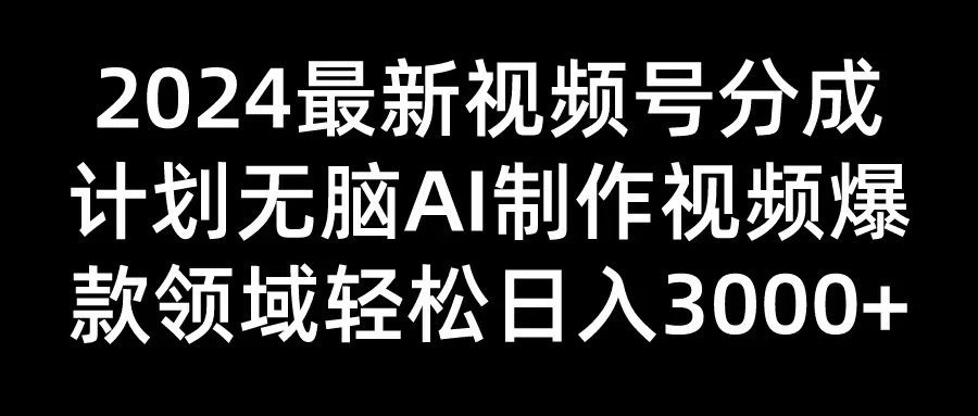 2024最新视频号分成计划，无脑AI制作爆款视频领域，轻松日入3000+-众合网