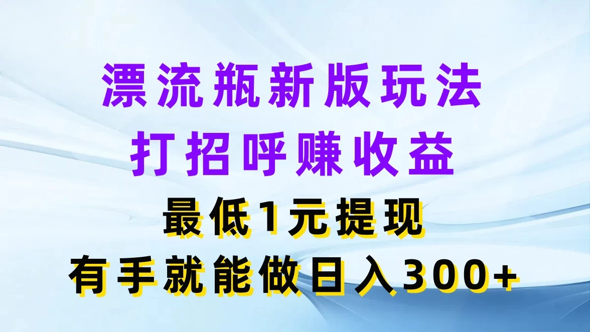 漂流瓶新版玩法，打招呼赚收益，最低1元提现，有手就能做日入300+-众合网