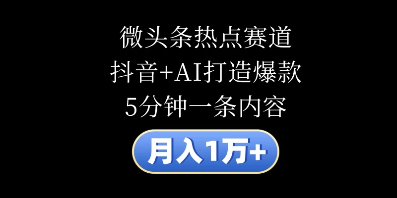 月入1万+，微头条热点赛道，抖音+AI打造爆款，5分钟一条内容-众合网