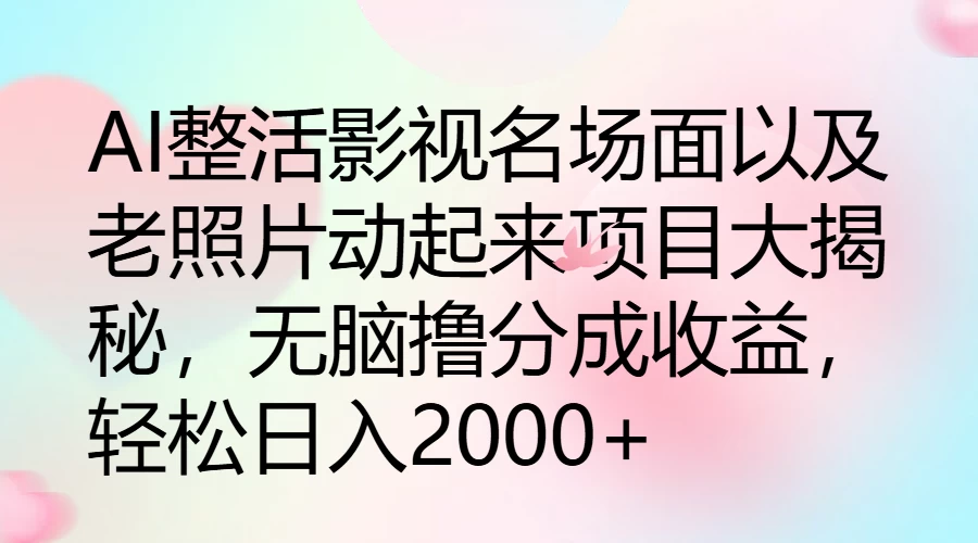 AI整活影视名场面以及老照片动起来项目大揭秘，无脑撸分成收益，轻松日入2000+-众合网