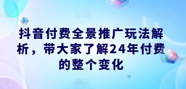 抖音付费全景推广玩法解析，带大家了解24年付费的整个变化-众合网