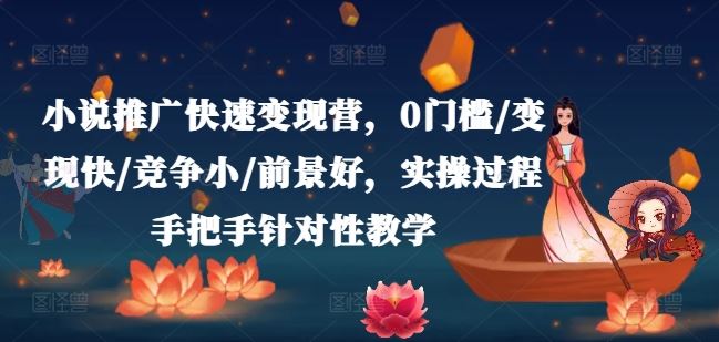 小说推广快速变现营，0门槛/变现快/竞争小/前景好，实操过程手把手针对性教学-众合网