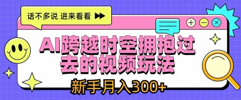 AI跨越时空拥抱过去的视频玩法，新手月入3000+【揭秘】-众合网