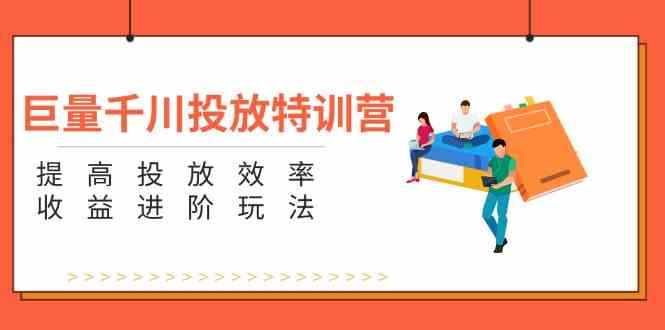 巨量千川投放特训营：提高投放效率和收益进阶玩法（5节）-众合网