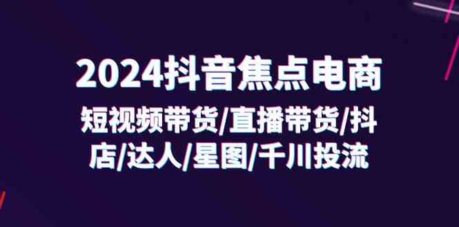 2024抖音焦点电商：短视频带货/直播带货/抖店/达人/星图/千川投流/32节课-众合网