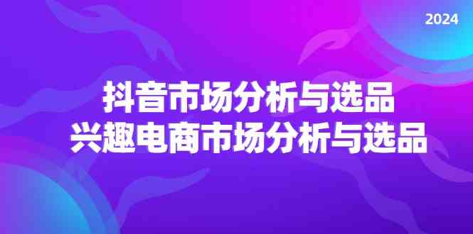 2024抖音/市场分析与选品，兴趣电商市场分析与选品-众合网