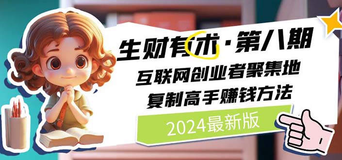 （11793期）2024生财有术·第八期 互联网创业者聚集地，复制高手赚钱方法 (7月更新)-众合网