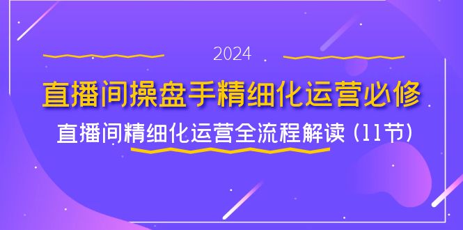 （11796期）直播间-操盘手精细化运营必修，直播间精细化运营全流程解读 (11节)-众合网