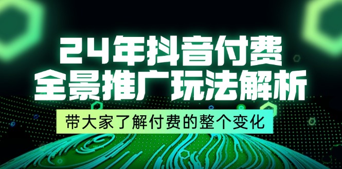 （11801期）24年抖音付费 全景推广玩法解析，带大家了解付费的整个变化 (9节课)-众合网