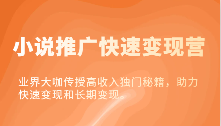 小说推广快速变现营-业界大咖传授高收入独门秘籍，助力快速变现和长期变现。-众合网