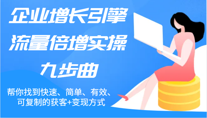 企业增长引擎流量倍增实操九步曲，帮你找到快速、简单、有效、可复制的获客+变现方式-众合网