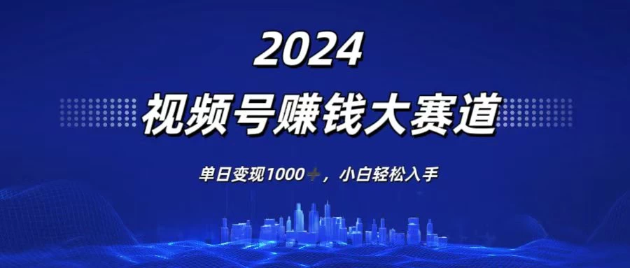 2024视频号赚钱大赛道，单日变现1000+，小白轻松入手-众合网