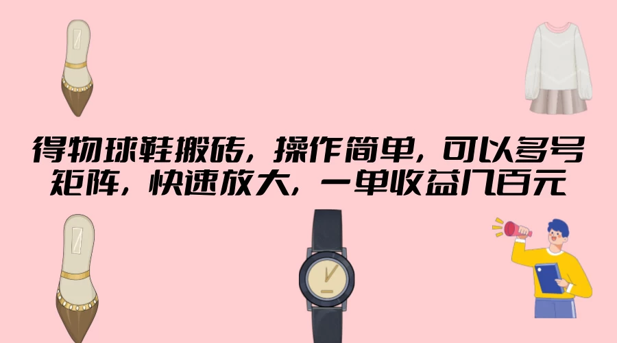 得物球鞋搬砖，操作简单，可以多号矩阵，快速放大，一单收益几百元-众合网