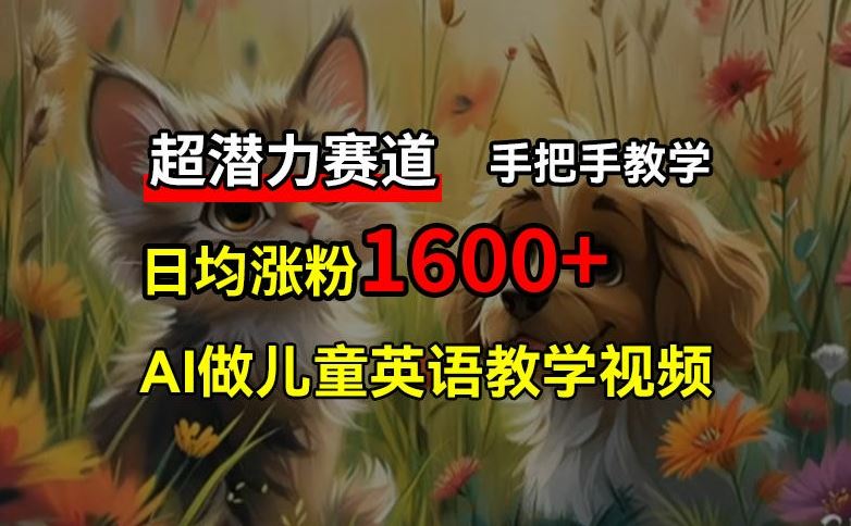 超潜力赛道，免费AI做儿童英语教学视频，3个月涨粉10w+，手把手教学，在家轻松获取被动收入-众合网